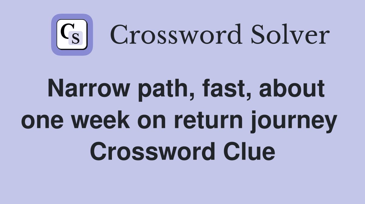 Narrow path, fast, about one week on return journey  Crossword Clue