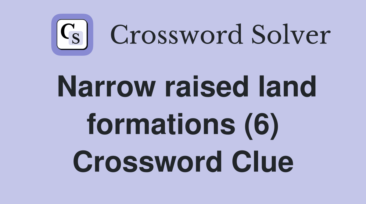 Narrow raised land formations (6) Crossword Clue