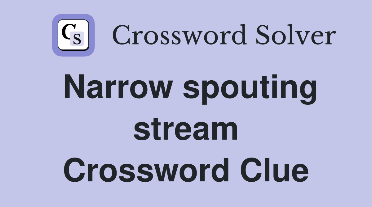 Narrow spouting stream Crossword Clue