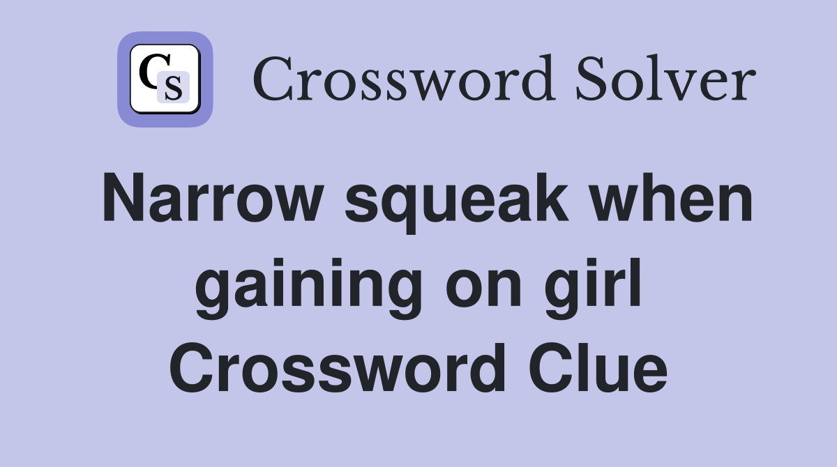 Narrow squeak when gaining on girl Crossword Clue