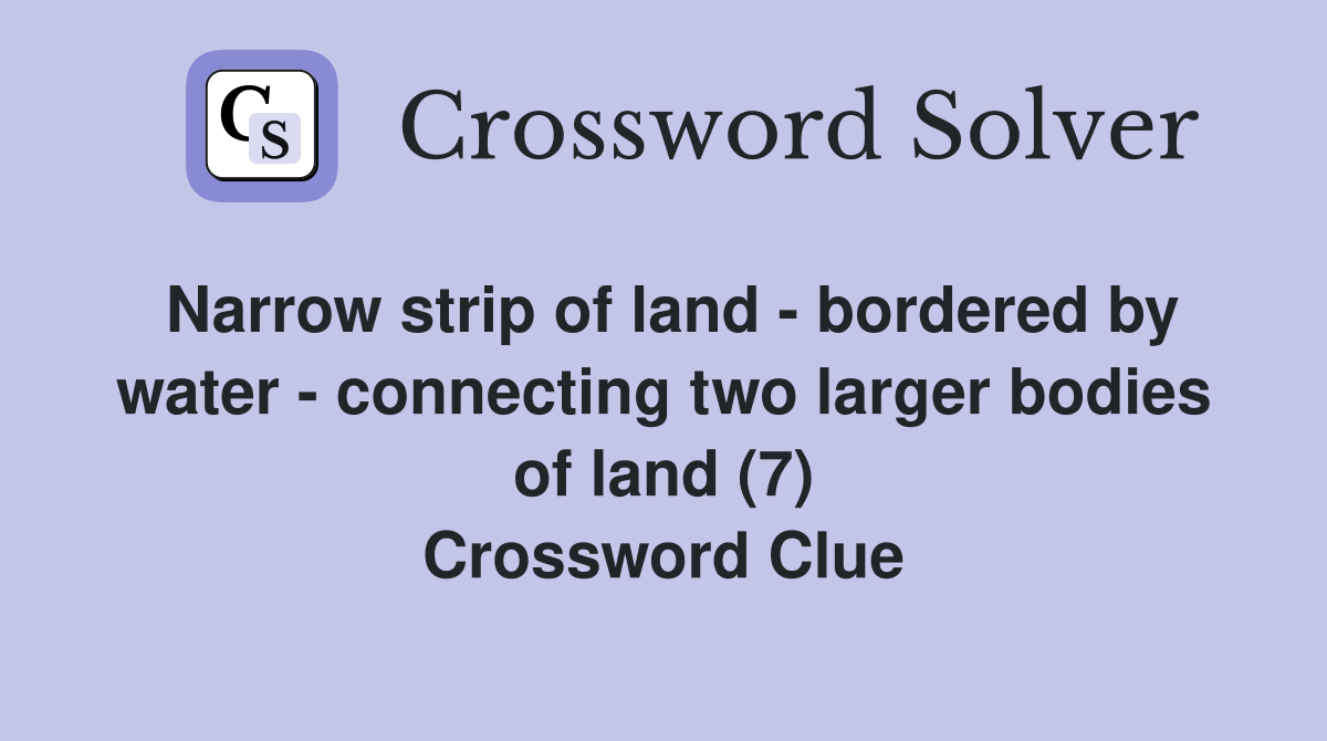 Narrow strip of land - bordered by water - connecting two larger bodies of land (7) Crossword Clue
