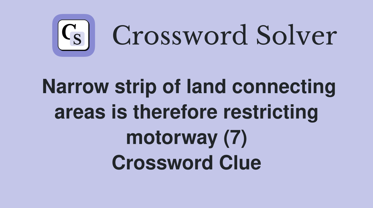 Narrow strip of land connecting areas is therefore restricting motorway (7) Crossword Clue