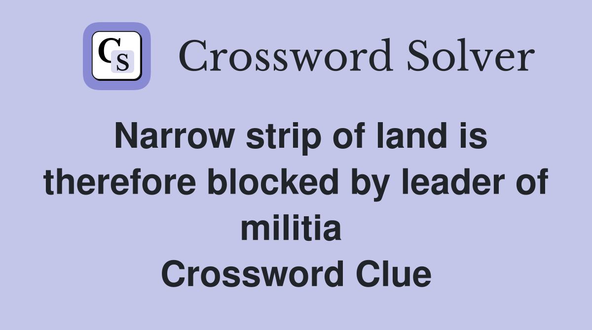 Narrow strip of land is therefore blocked by leader of militia  Crossword Clue