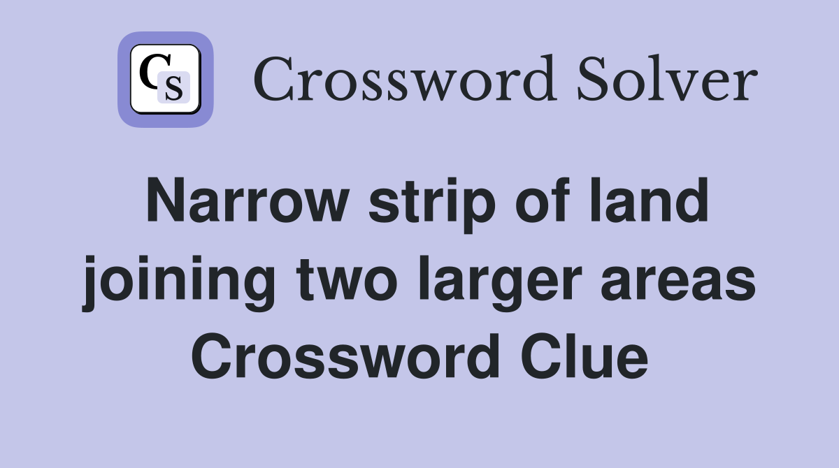 Narrow strip of land joining two larger areas Crossword Clue