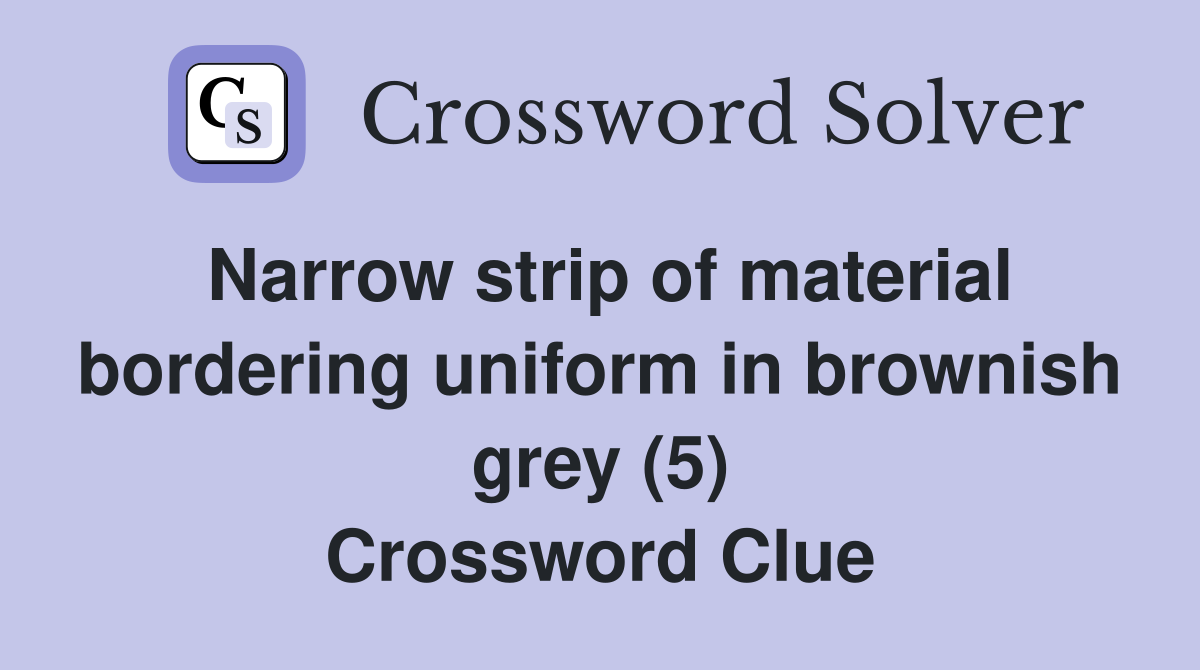 Narrow strip of material bordering uniform in brownish grey (5) Crossword Clue