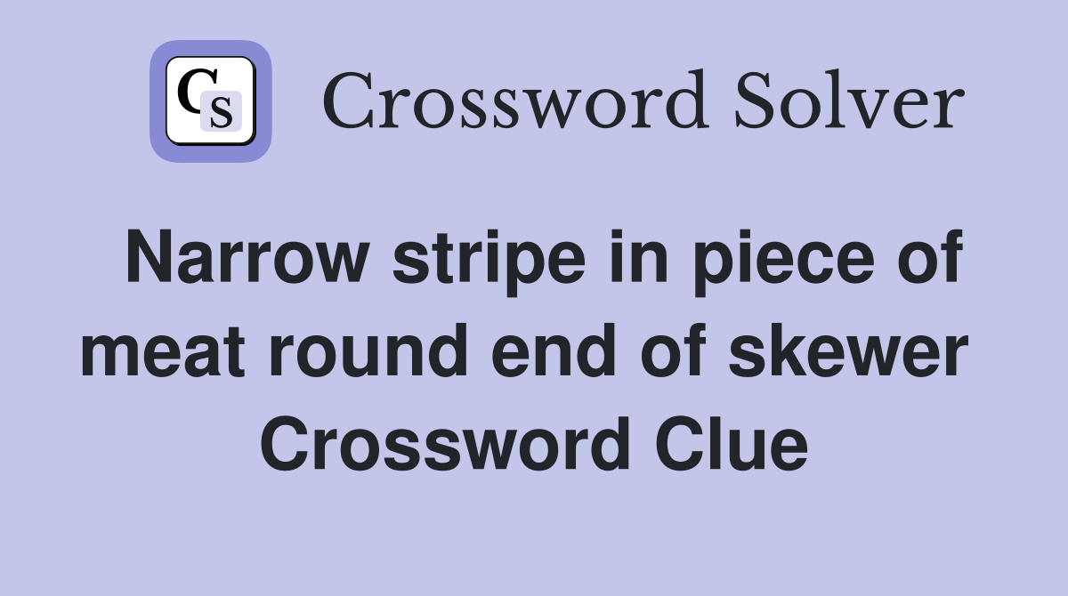 Narrow stripe in piece of meat round end of skewer  Crossword Clue