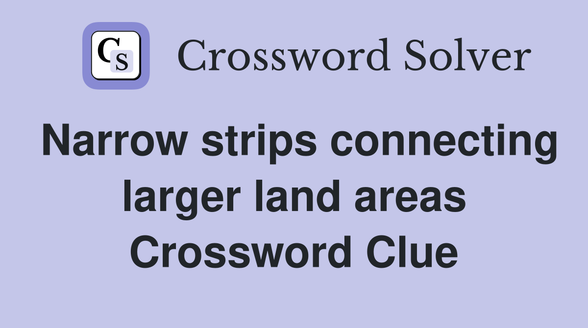 Narrow strips connecting larger land areas Crossword Clue
