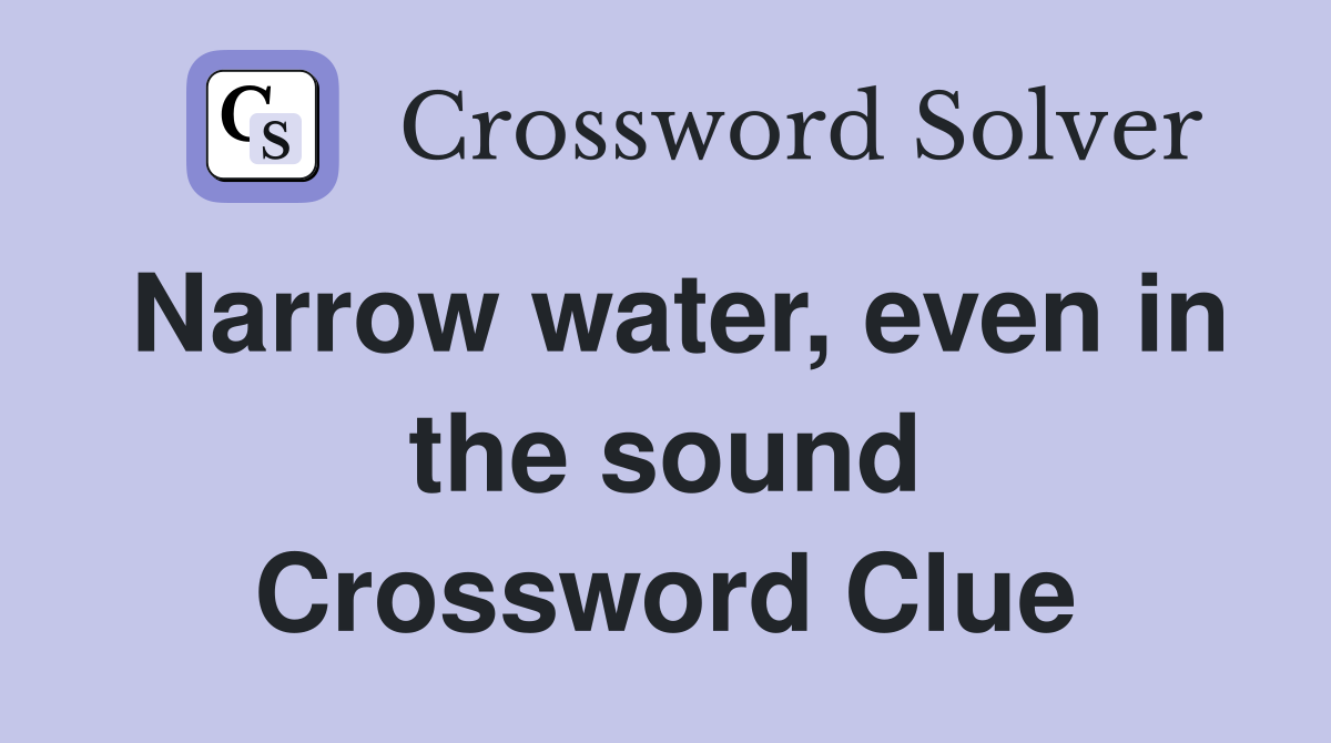 Narrow water, even in the sound Crossword Clue