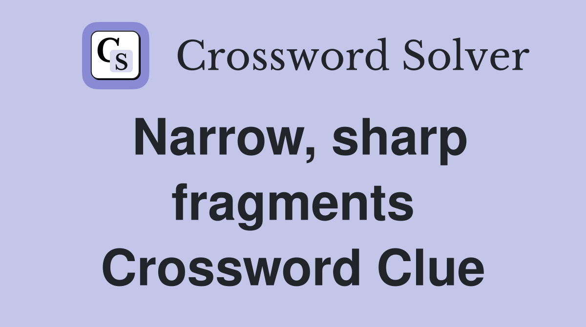 Narrow, sharp fragments Crossword Clue