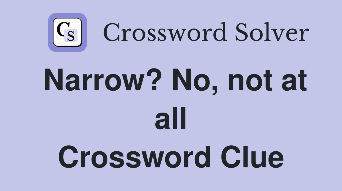 Narrow? No, not at all Crossword Clue