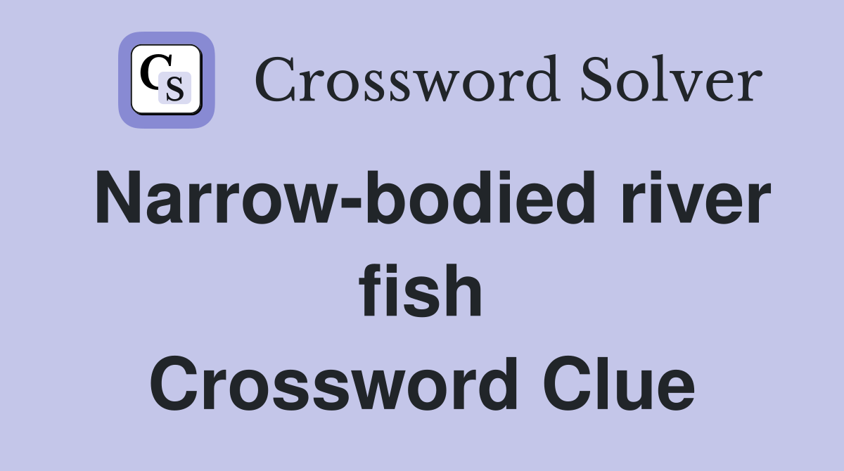 Narrow-bodied river fish Crossword Clue
