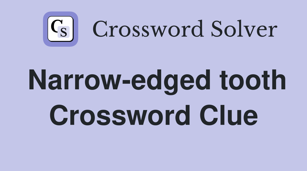 Narrow-edged tooth Crossword Clue