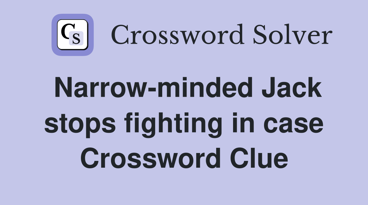 Narrow-minded Jack stops fighting in case Crossword Clue