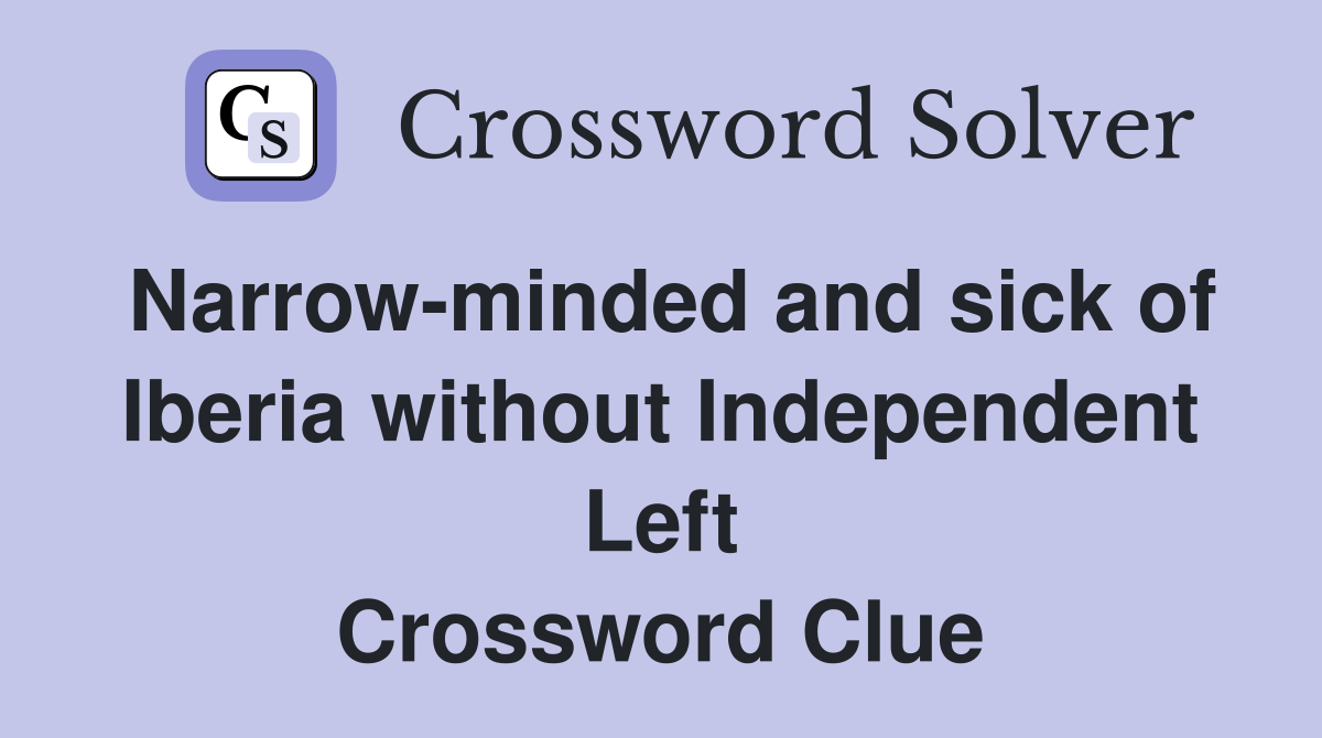 Narrow-minded and sick of Iberia without Independent Left Crossword Clue
