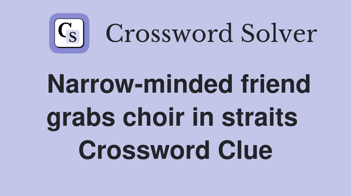 Narrow-minded friend grabs choir in straits  Crossword Clue