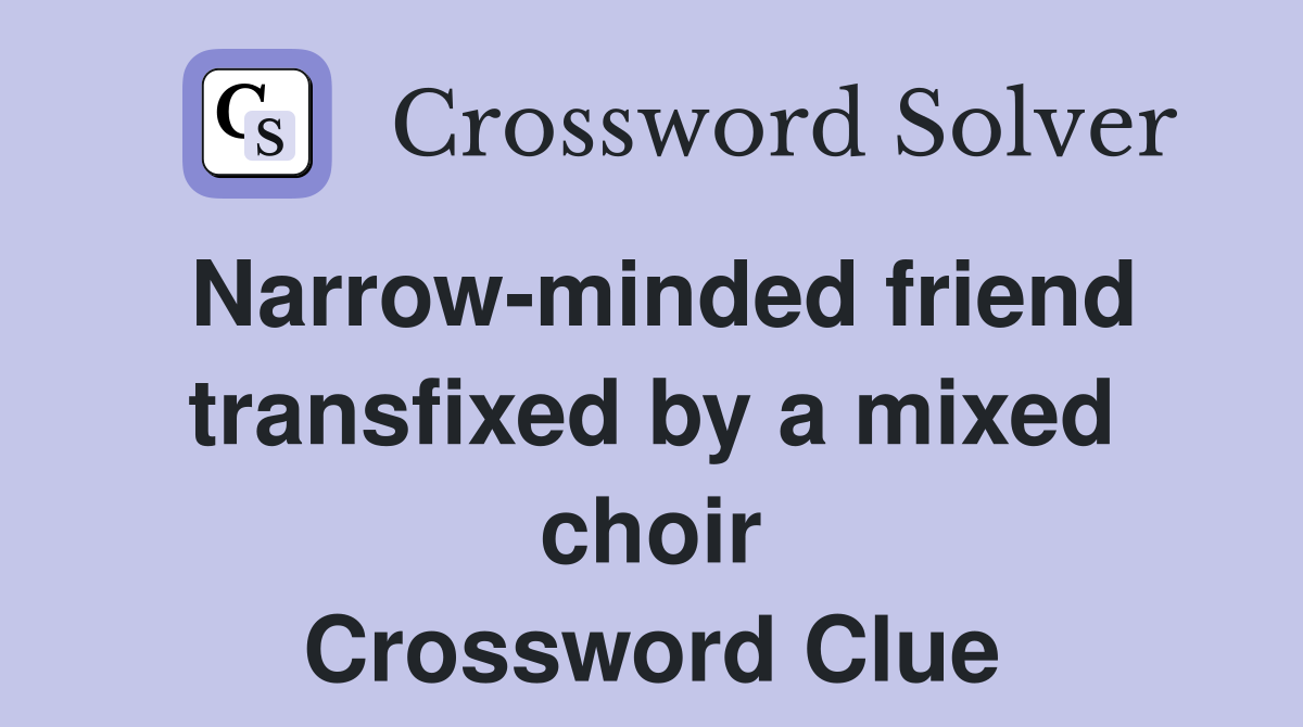 Narrow-minded friend transfixed by a mixed choir Crossword Clue