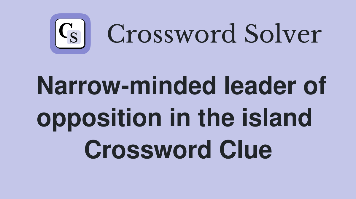 Narrow-minded leader of opposition in the island  Crossword Clue