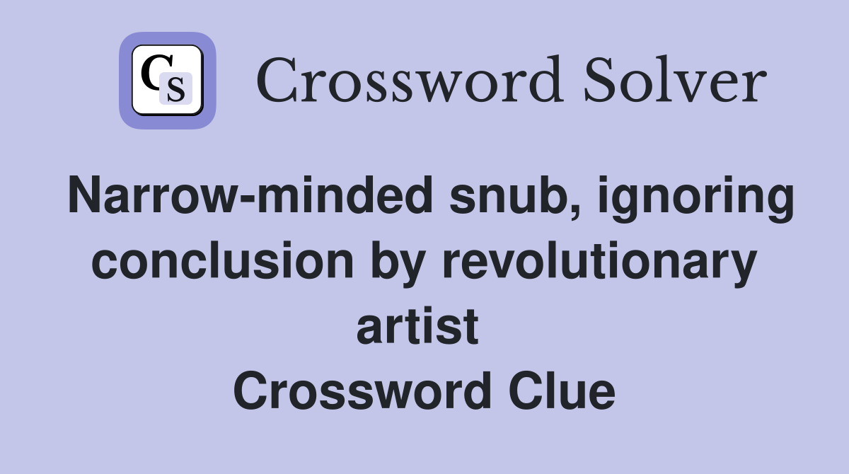 Narrow-minded snub, ignoring conclusion by revolutionary artist  Crossword Clue