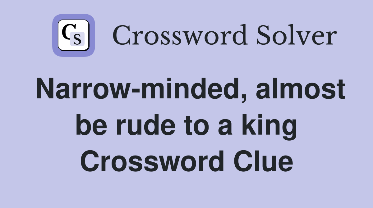 Narrow-minded, almost be rude to a king Crossword Clue