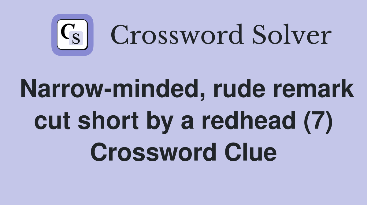 Narrow-minded, rude remark cut short by a redhead (7) Crossword Clue