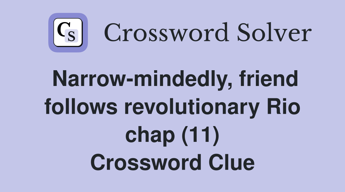 Narrow-mindedly, friend follows revolutionary Rio chap (11) Crossword Clue