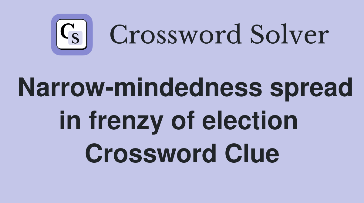Narrow-mindedness spread in frenzy of election  Crossword Clue