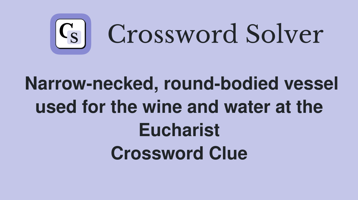 Narrow-necked, round-bodied vessel used for the wine and water at the Eucharist Crossword Clue