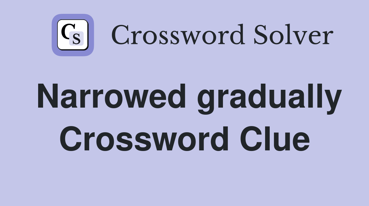 Narrowed gradually Crossword Clue