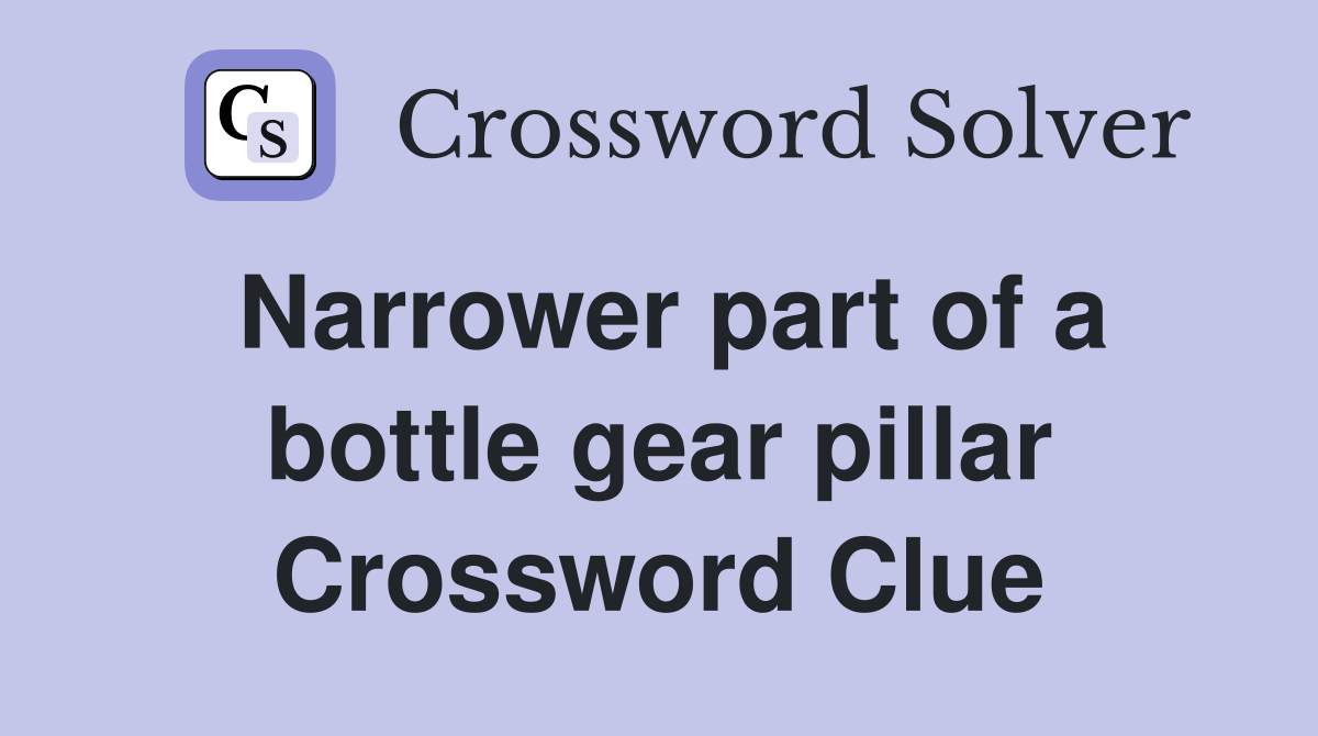Narrower part of a bottle gear pillar Crossword Clue