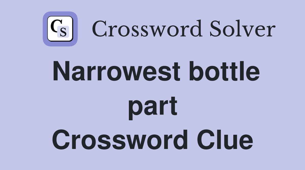 Narrowest bottle part Crossword Clue