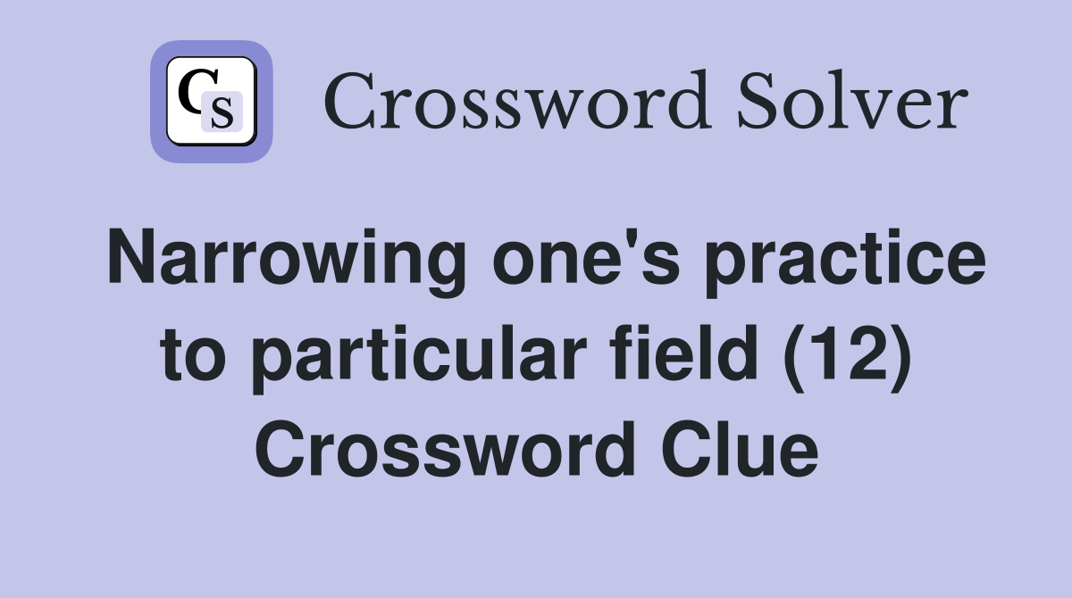 Narrowing one's practice to particular field (12) Crossword Clue
