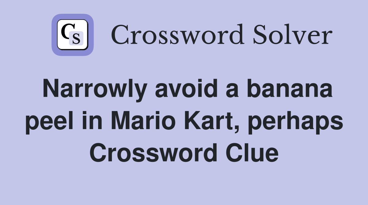 Narrowly avoid a banana peel in Mario Kart, perhaps Crossword Clue