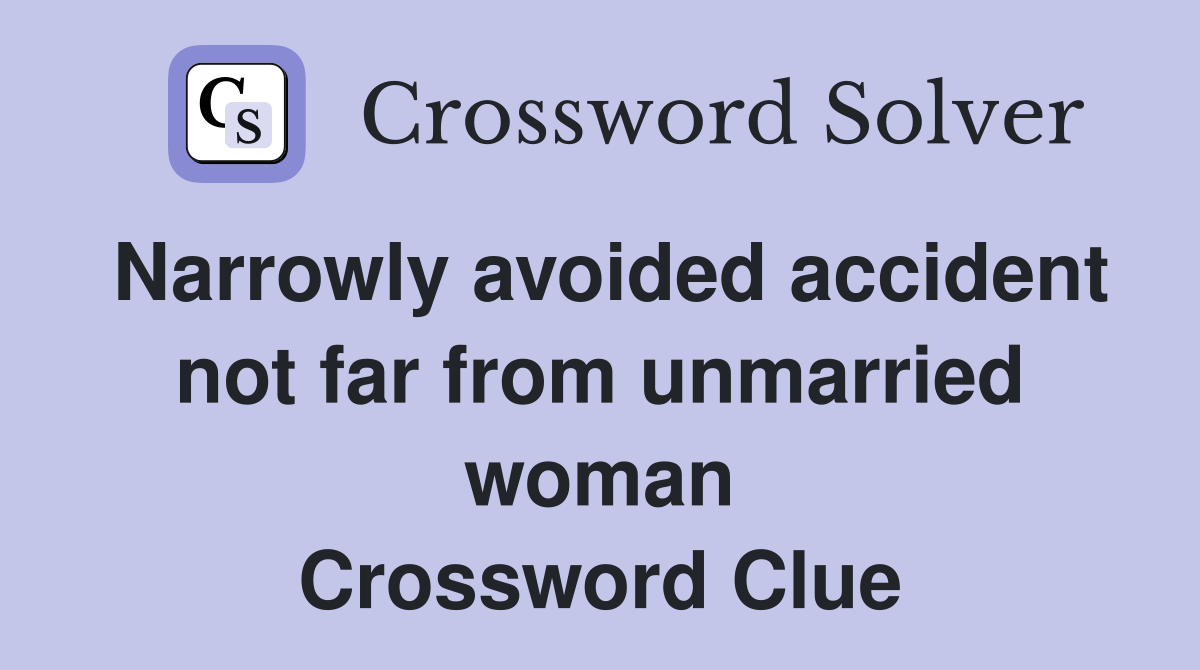 Narrowly avoided accident not far from unmarried woman Crossword Clue