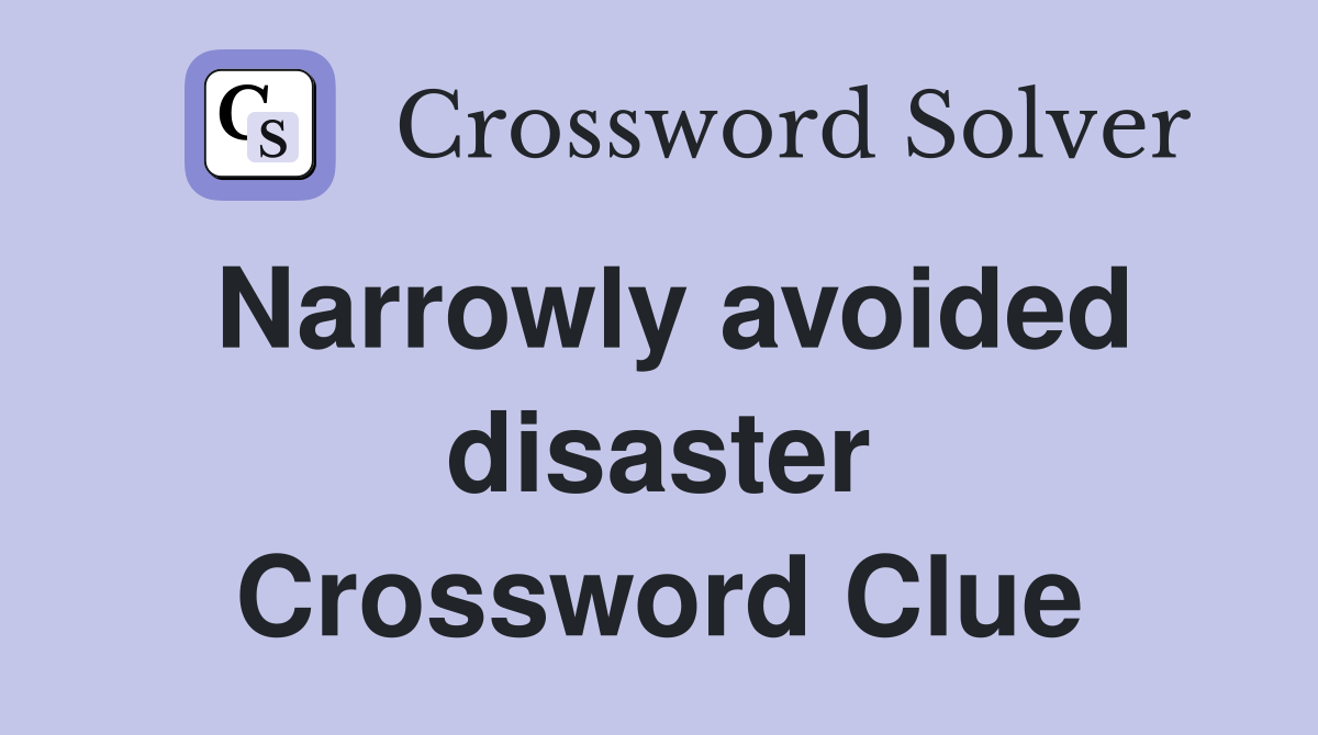 Narrowly avoided disaster Crossword Clue