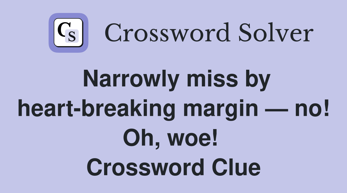Narrowly miss by heart-breaking margin — no! Oh, woe!  Crossword Clue