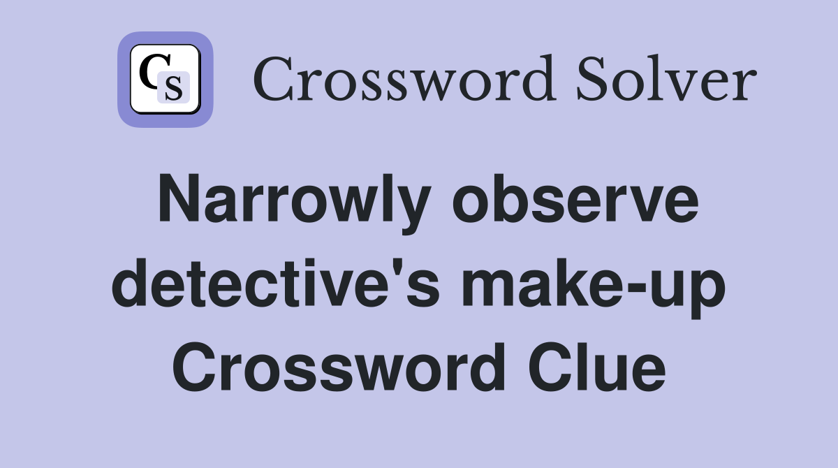 Narrowly observe detective's make-up Crossword Clue