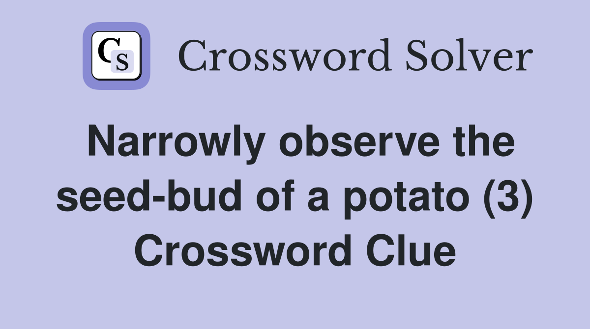 Narrowly observe the seed-bud of a potato (3) Crossword Clue