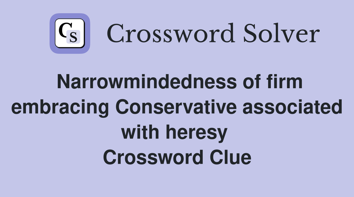 Narrowmindedness of firm embracing Conservative associated with heresy  Crossword Clue