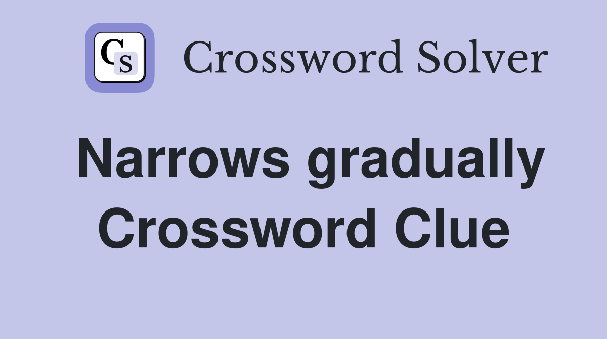 Narrows gradually Crossword Clue