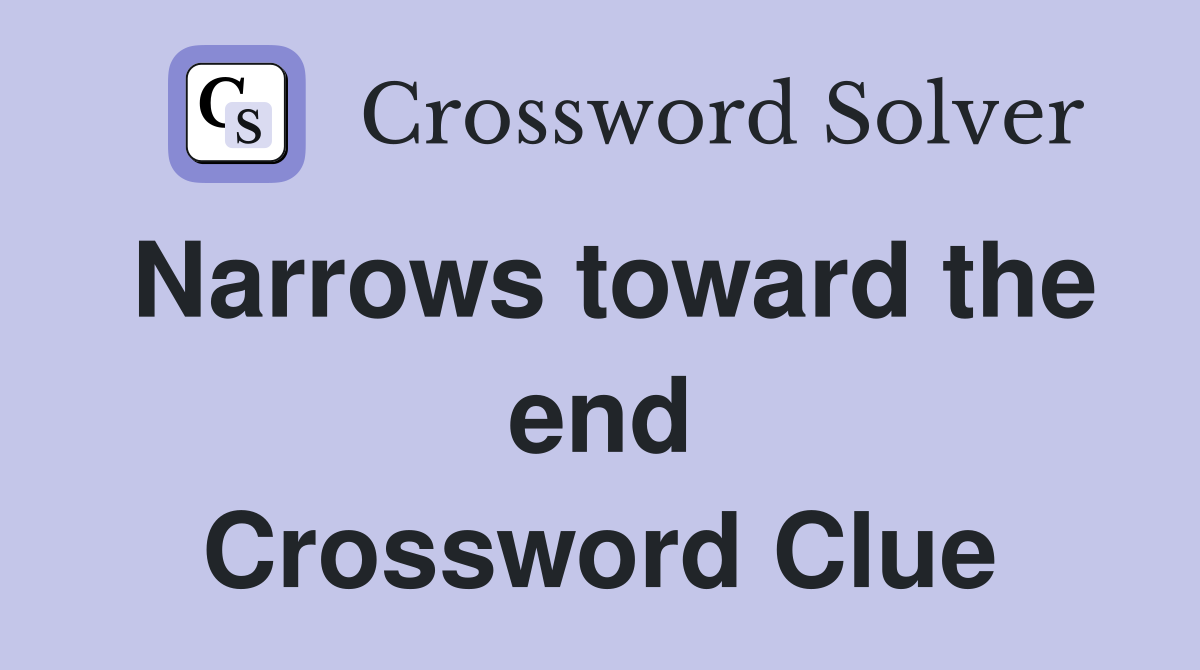 Narrows toward the end Crossword Clue