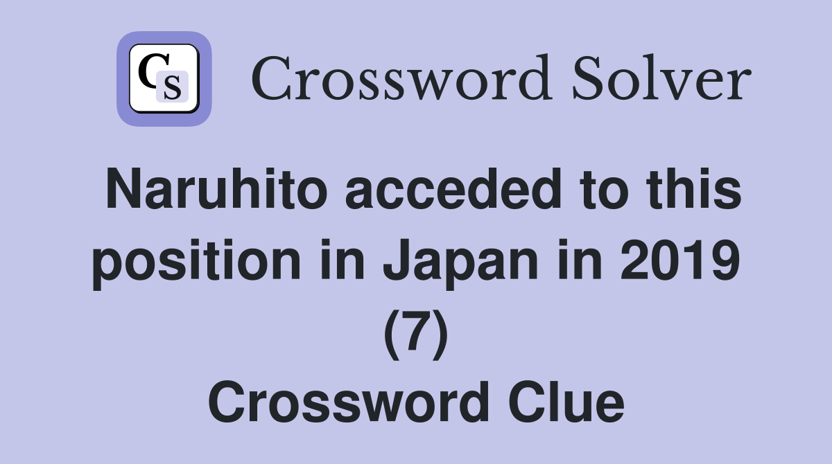 Naruhito acceded to this position in Japan in 2019 (7) Crossword Clue