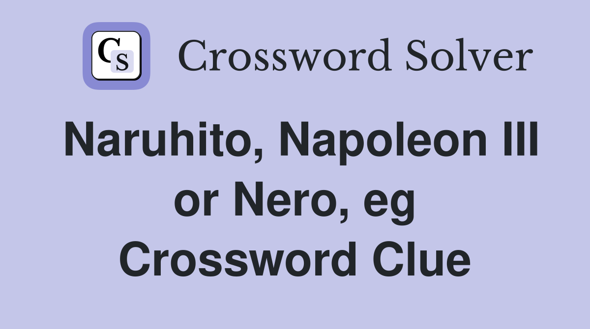 Naruhito, Napoleon III or Nero, eg Crossword Clue
