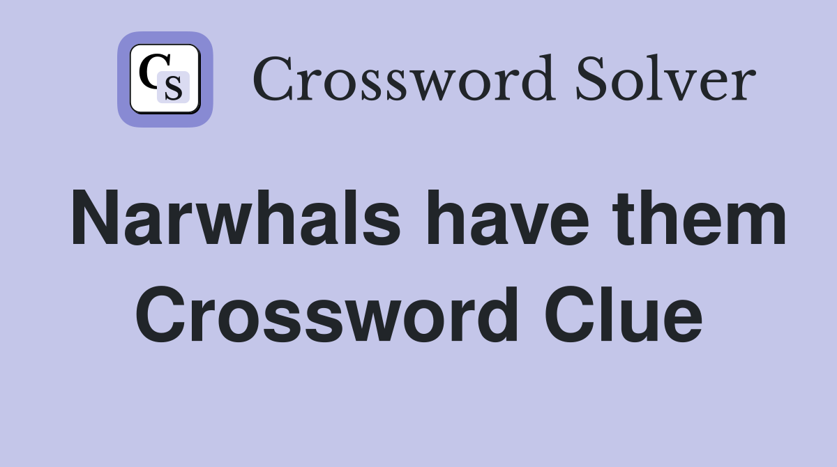 Narwhals have them Crossword Clue