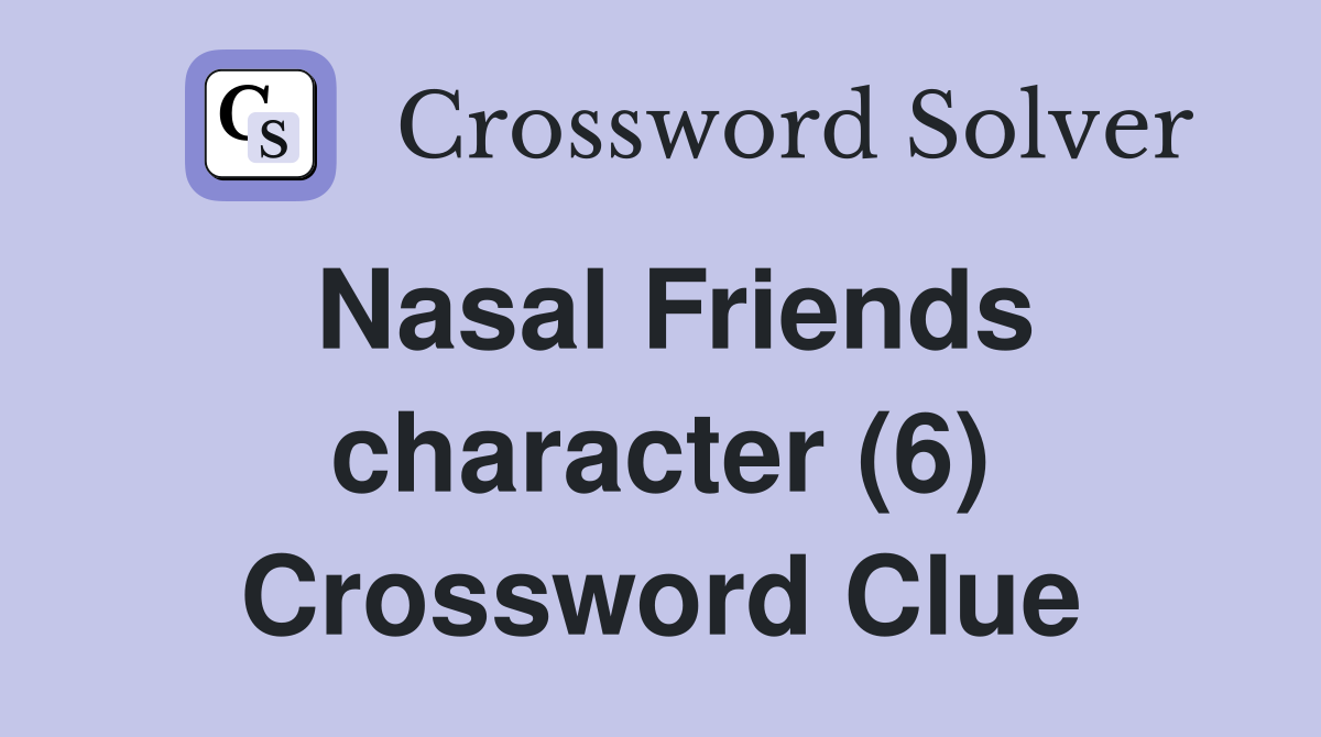 Nasal Friends character (6) Crossword Clue
