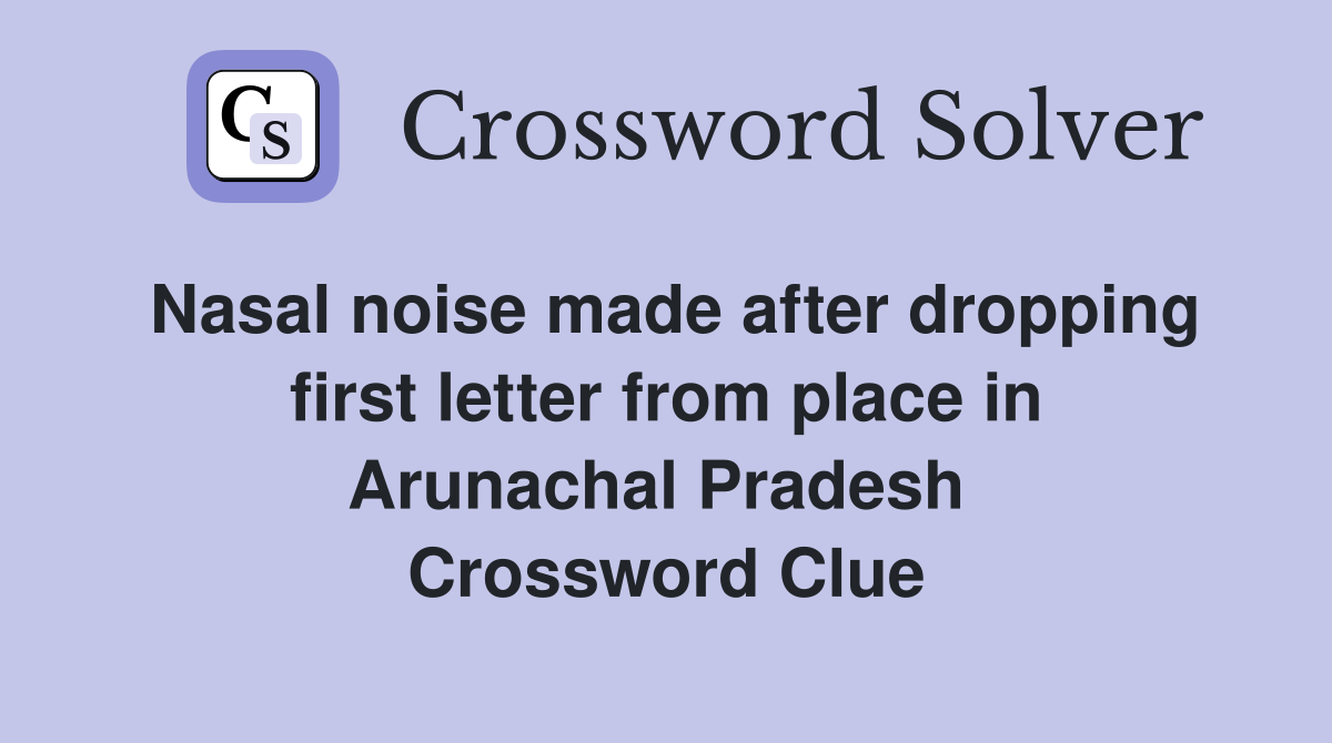 Nasal noise made after dropping first letter from place in Arunachal Pradesh  Crossword Clue