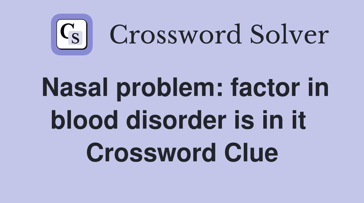 Nasal problem: factor in blood disorder is in it  Crossword Clue