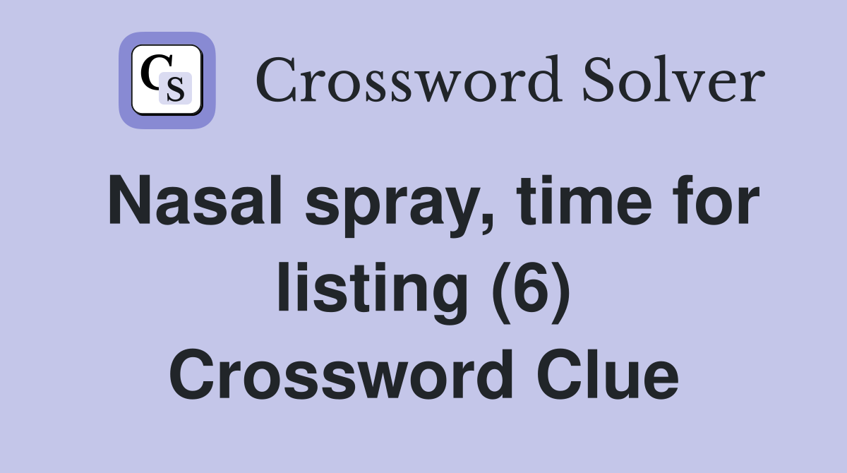 Nasal spray, time for listing (6) Crossword Clue