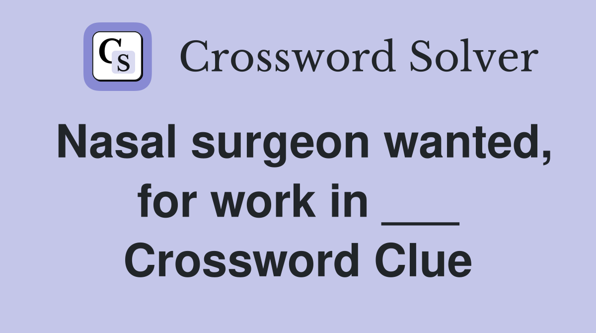 Nasal surgeon wanted, for work in ___ Crossword Clue