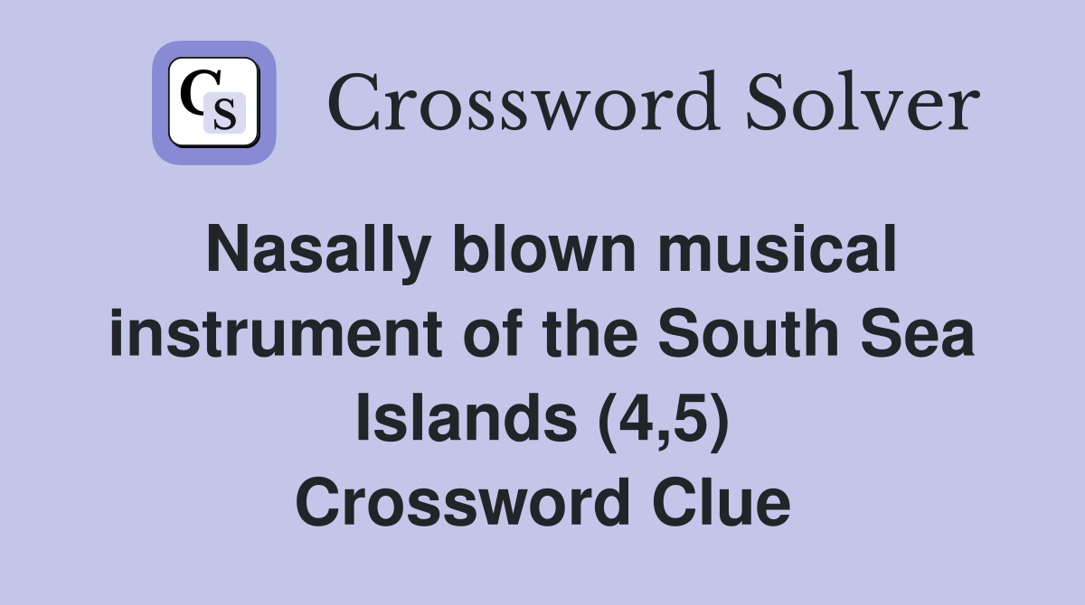 Nasally blown musical instrument of the South Sea Islands (4,5) Crossword Clue