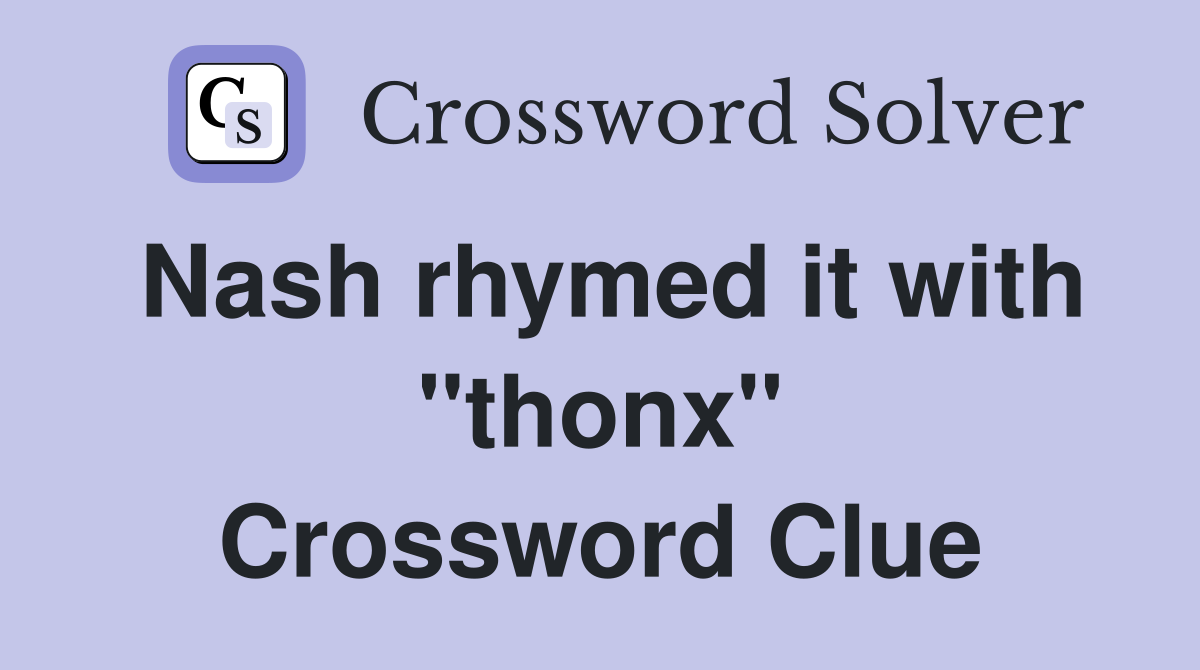 Nash rhymed it with "thonx" Crossword Clue